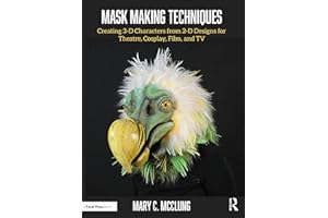 Mask Making Techniques: Creating 3-D Characters from 2-D Designs for Theatre, Cosplay, Film, and TV