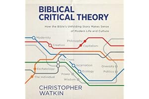 Biblical Critical Theory: How the Bible's Unfolding Story Makes Sense of Modern Life and Culture