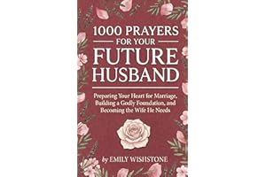 1000 Prayers for Your Future Husband: Preparing Your Heart for Marriage, Building a Godly Foundation, and Becoming the Wife H