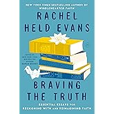 Braving the Truth: Essential Essays for Reckoning with and Reimagining Faith – An Influential Treasury to Validate Questions and Embolden Doubters