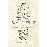 Good Medicine, Hard Times: Memoir of a Combat Physician in Iraq