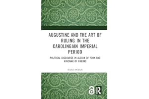 Augustine and the Art of Ruling in the Carolingian Imperial Period: Political Discourse in Alcuin of York and Hincmar of Rhei