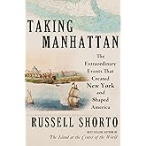 Taking Manhattan: The Extraordinary Events That Created New York and Shaped America