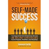 Self-Made Success: Ivy League Shark Tank Entrepreneur Reveals 48 Secret Strategies To Live Happier, Healthier, And Wealthier