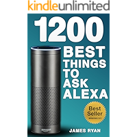 Alexa: 1200 Best Things To Ask Alexa - The Top Alexa Questions You Wish You Knew (2017 Edition): (FREE: Download Inside)
