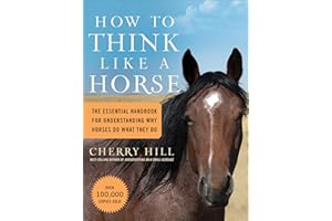 How to Think Like a Horse: The Essential Handbook for Understanding Why Horses Do What They Do