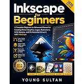 Inkscape For Beginners: A Complete Beginner-to-Advanced Manual for Creating Vector Graphics, Logos, Illustrations, SVG Designs, and Professional Artwork with Inkscape