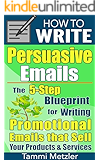 How to Write Persuasive Emails: The 5-Step Blueprint for Writing Promotional Emails that Sell Your Products and Services