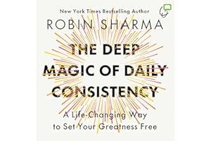 The Deep Magic of Daily Consistency: A Life Changing Way to Set Your Greatness Free