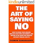 The Art Of Saying NO: How To Stand Your Ground, Reclaim Your Time And Energy, And Refuse To Be Taken For Granted (Without Fee