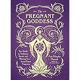 The Pregnant Goddess: Your Guide to Traditions, Rituals, and Blessings for a Sacred Pagan Pregnancy