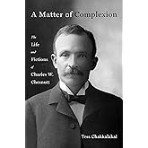 A Matter of Complexion: The Life and Fictions of Charles W. Chesnutt