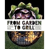 From Garden to Grill: Over 250 Vegetable-based Recipes for Every Grill Master (Spring Cookbook, Summer Recipes, Gardening Mea
