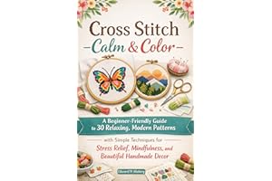 Cross Stitch Calm & Color : A Beginner-Friendly Guide to 30 Relaxing, Modern Patterns with Simple Techniques for Stress Relie