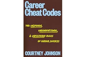 Career Cheat Codes: The Unspoken, Unconventional, and Unfiltered Rules of Career Success