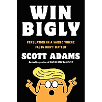 Win Bigly: Persuasion in a World Where Facts Don't Matter