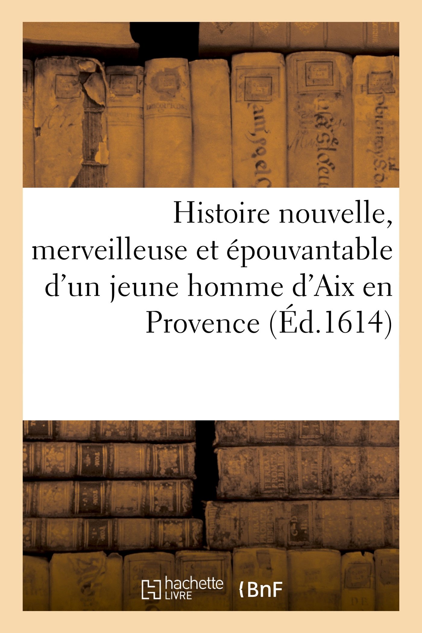 Histoire Nouvelle Merveilleuse Et Epouvantable D Un Jeune Homme D Aix En Provence Emporte Par Le Diable Et Pendu A Un Amandier Pour Avoir Impiement Blaspheme Le Saint Nom De Dieu French Edition