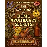 The Lost Bible of Home Apothecary Secrets: The Master Compendium of 500+ Herbal Remedies for Natural Self-Healing | A Time-tested Holistic Approach to Treat Your Body the Way Nature Intended