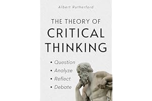The Theory of Critical Thinking: Question, Analyze, Reflect, Debate. (The Critical Thinker Book 6)