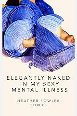 Elegantly Naked in My Sexy Mental Illness: Stories Kindle Edition