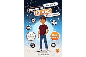Ce Que Les Garcons De 10 Ans Doivent Savoir: Le guide illustré pour traverser la puberté, développer la confiance en soi et r