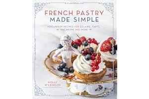 French Pastry Made Simple: Foolproof Recipes for Éclairs, Tarts, Macarons and More