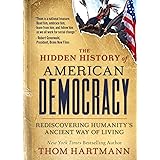 The Hidden History of American Democracy: Rediscovering Humanity’s Ancient Way of Living (The Thom Hartmann Hidden History Se