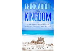 Think About the Kingdom: 31 Reflections on the cultural collision between the kingdoms of heaven and earth