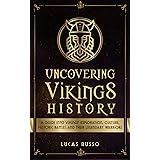 Uncovering Vikings History: A Guide Into Vikings' Exploration, Culture, Historic Battles and Their Legendary Warriors (Mythol