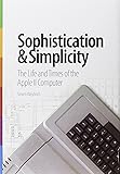 Sophistication & Simplicity: The Life and Times of the Apple II Computer