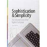 Sophistication & Simplicity: The Life and Times of the Apple II Computer