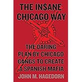 The Insane Chicago Way: The Daring Plan by Chicago Gangs to Create a Spanish Mafia