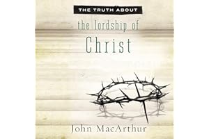 The Truth About the Lordship of Christ: A Biblical and Theological Study of Submission to Jesus Christ and Making Him the Cen