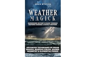 Weather Magick: Harnessing Nature's Chaos Through Esoteric Science & Occult Mastery: Advanced Techniques in Chaos Magick, Mor