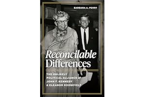 Reconcilable Differences: The Unlikely Political Alliance of John F. Kennedy and Eleanor Roosevelt (Miller Center Studies on 