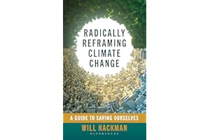 Radically Reframing Climate Change: A Guide to Saving Ourselves