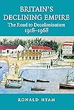 Britain's Declining Empire: The Road to Decolonisation, 1918-1968