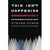 This Isn't Happening: Radiohead's "Kid A" and the Beginning of the 21st Century