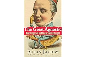 The Great Agnostic: Robert Ingersoll and American Freethought