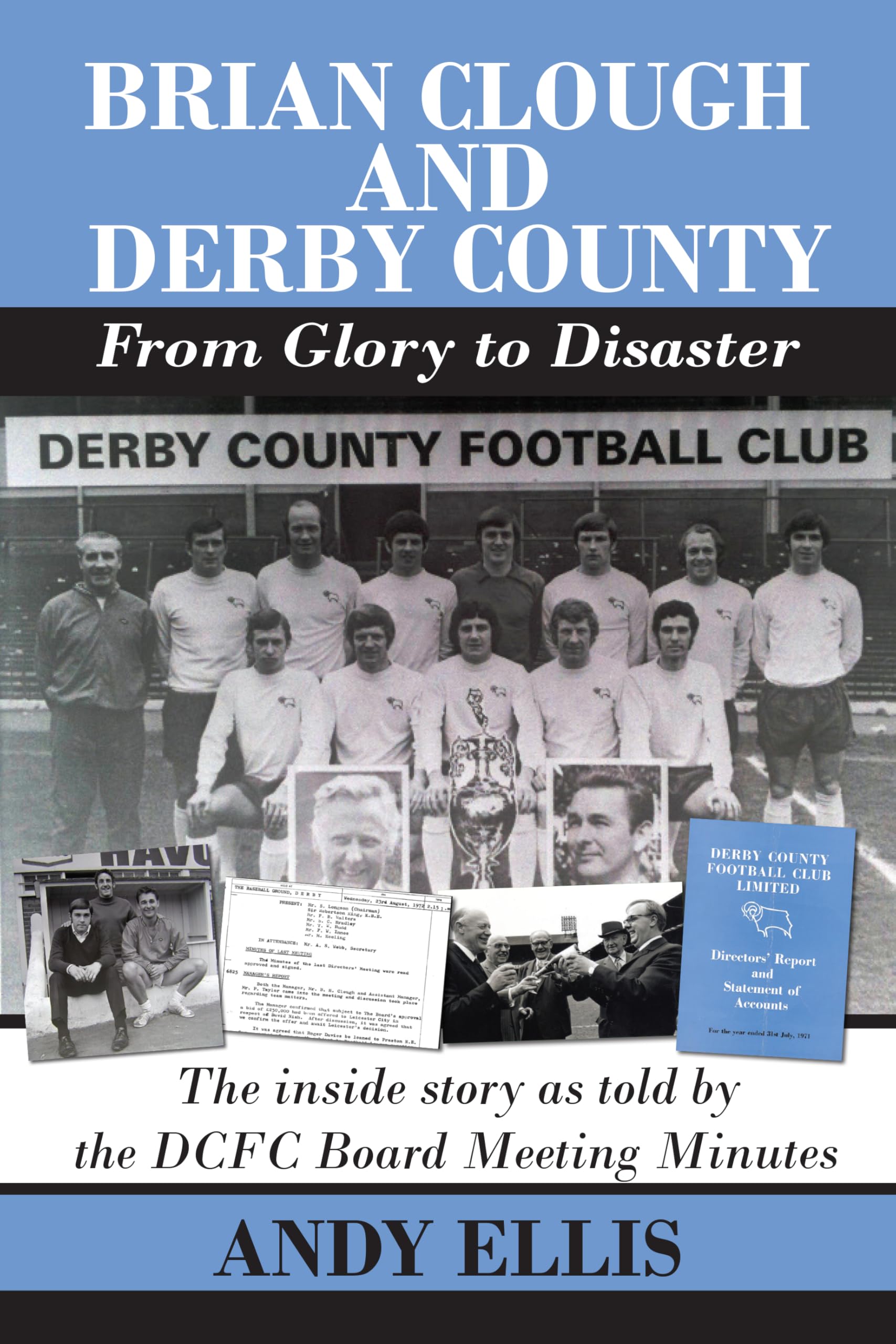 Brian Clough and Derby County - From Glory to Disaster: The inside story as told by the DCFC Board Meeting Minutes