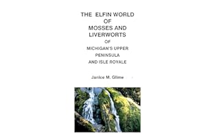 The Elfin World of Mosses and Liverworts of Michigan's Upper Peninsula and Isle Royale