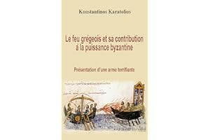 Le feu grégeois et sa contribution à la puissance byzantine : présentation d'une arme terrifiante (French Edition)