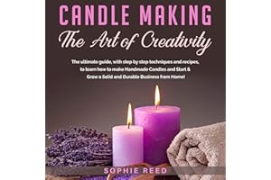 Candle Making: The Art of Creativity: The Ultimate Guide, with Step by Step Techniques and Recipes, to Learn How to Make Hand