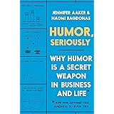 Humor, Seriously: Why Humor Is a Secret Weapon in Business and Life (And how anyone can harness it. Even you.)