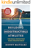 BUILDING INDESTRUCTIBLE ATHLETES : The Small Things That Make Athletes Great!