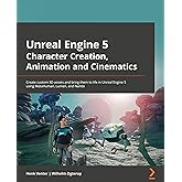 Unreal Engine 5 Character Creation, Animation, and Cinematics: Create custom 3D assets and bring them to life in Unreal Engine 5 using MetaHuman, Lumen, and Nanite