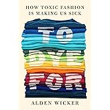 To Dye For: How Toxic Fashion Is Making Us Sick--and How We Can Fight Back