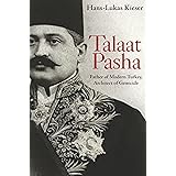 Talaat Pasha: Father of Modern Turkey, Architect of Genocide