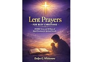 LENT PRAYERS FOR BUSY CHRISTIANS: A 40-Day Devotional with 150 Bible Verses, Quick Daily Reflections, and Powerful Prayers fo