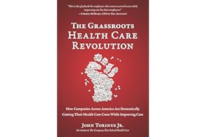 The Grassroots Health Care Revolution: How Companies Across America Are Dramatically Cutting Their Health Care Costs While Improving Care